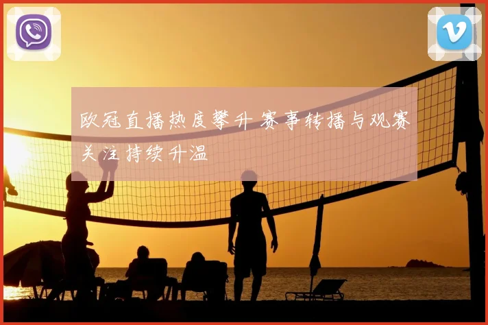 欧冠直播热度攀升 赛事转播与观赛关注持续升温