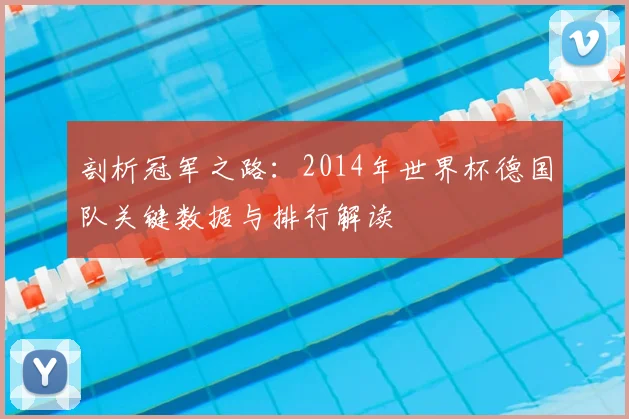 剖析冠军之路:2014年世界杯德国队关键数据与排行解读