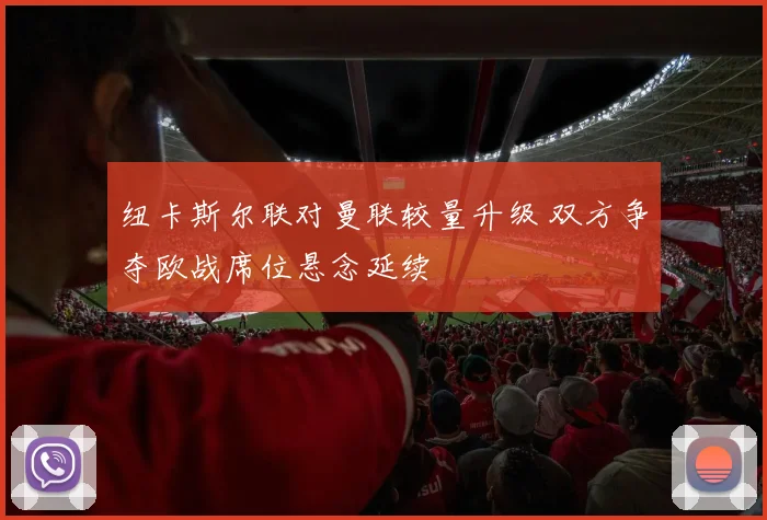 纽卡斯尔联对曼联较量升级 双方争夺欧战席位悬念延续