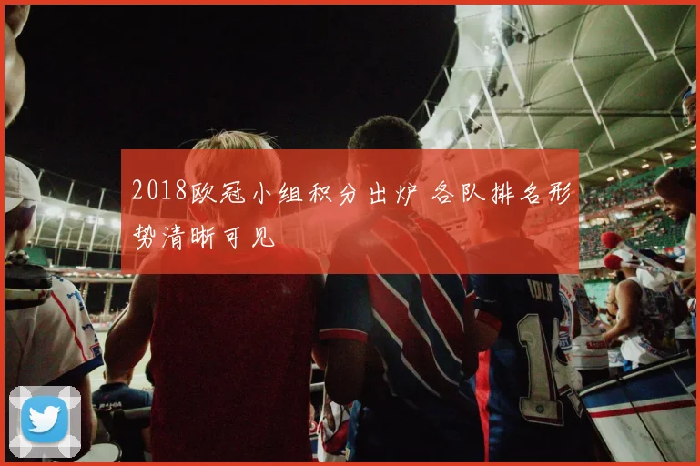 2018欧冠小组积分出炉 各队排名形势清晰可见