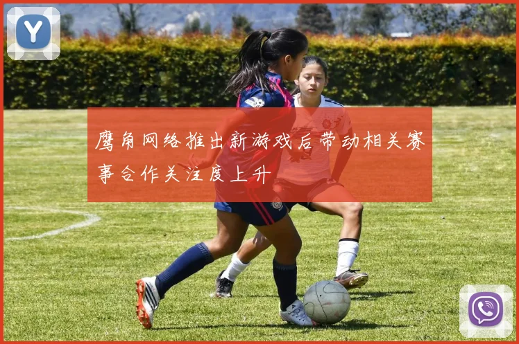 鹰角网络推出新游戏后带动相关赛事合作关注度上升