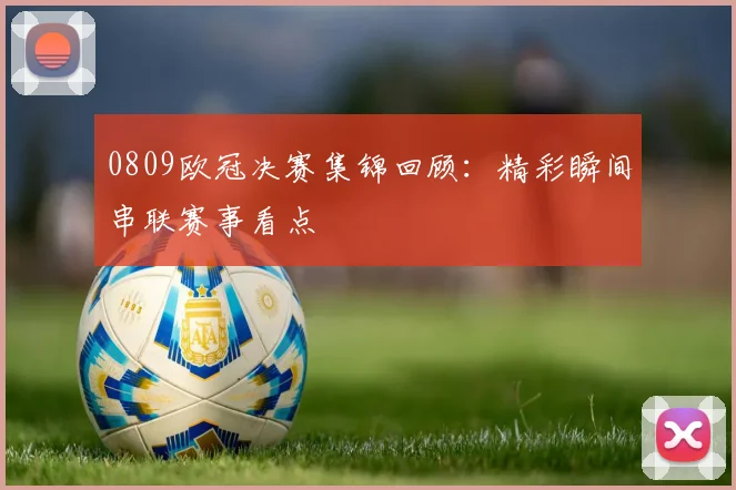 0809欧冠决赛集锦回顾：精彩瞬间串联赛事看点