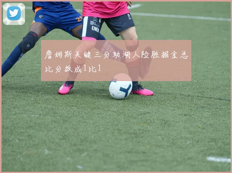 詹姆斯关键三分助湖人险胜掘金总比分扳成1比1